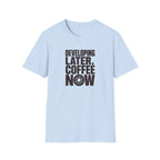 Developing Later Coffee Now T-shirt