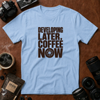 Developing Later Coffee Now T-shirt