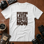 Developing Later Coffee Now T-shirt