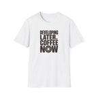 Developing Later Coffee Now T-shirt