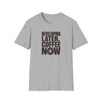Developing Later Coffee Now T-shirt